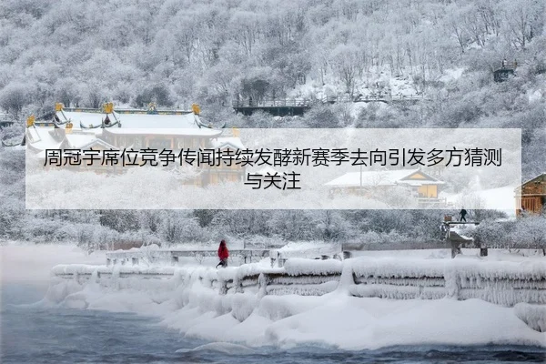 周冠宇席位竞争传闻持续发酵新赛季去向引发多方猜测与关注
